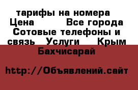 тарифы на номера › Цена ­ 100 - Все города Сотовые телефоны и связь » Услуги   . Крым,Бахчисарай